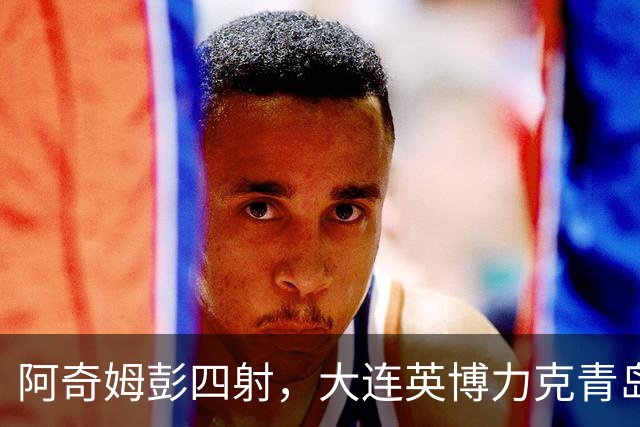 阿奇姆彭四射，大连英博力克青岛西海岸